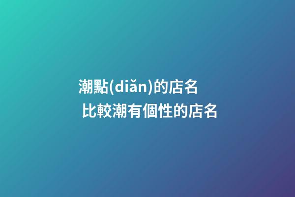 潮點(diǎn)的店名 比較潮有個性的店名-第1張-店鋪起名-玄機(jī)派